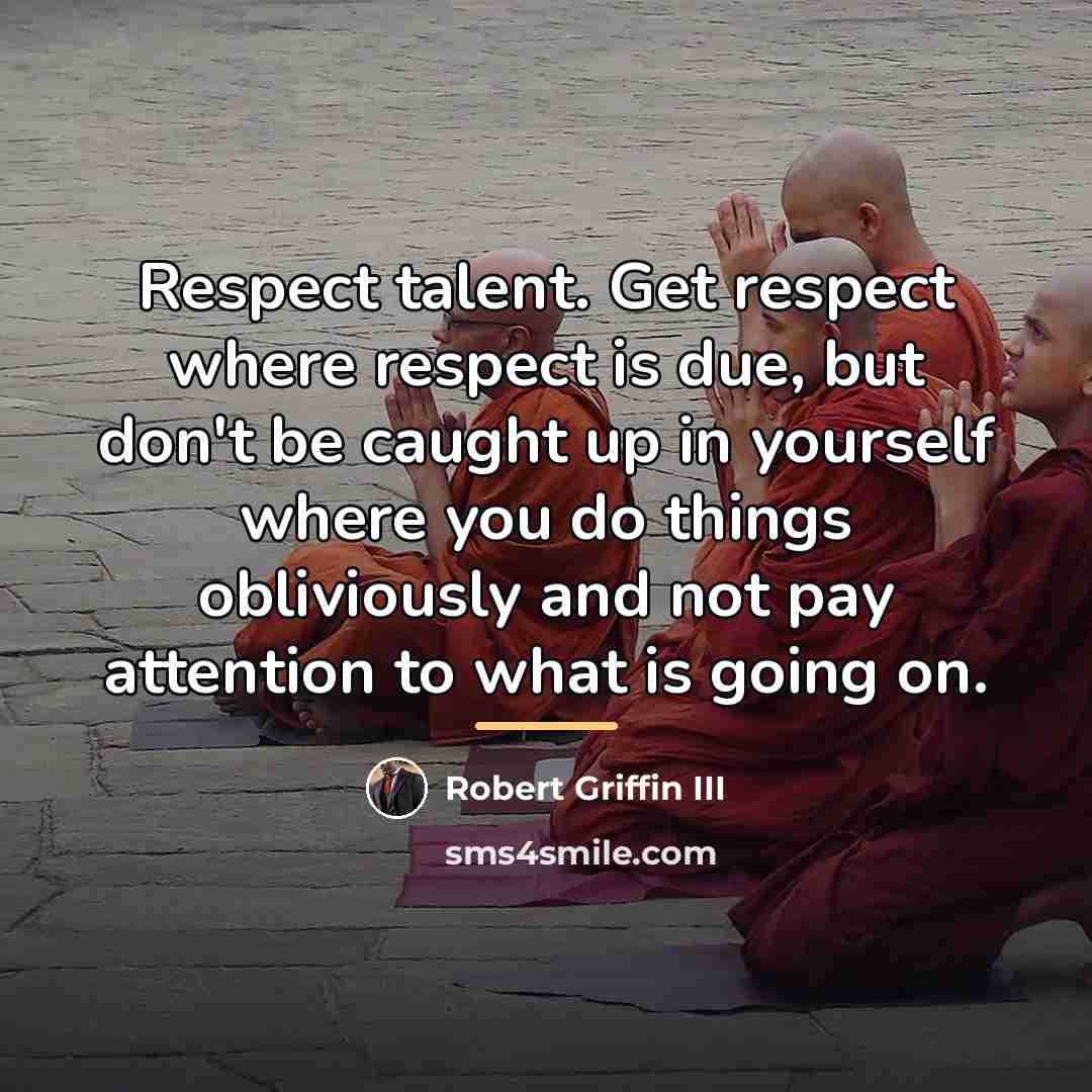 “Respect talent. Get respect where respect is due, but don't…” quote by Robert Griffin III