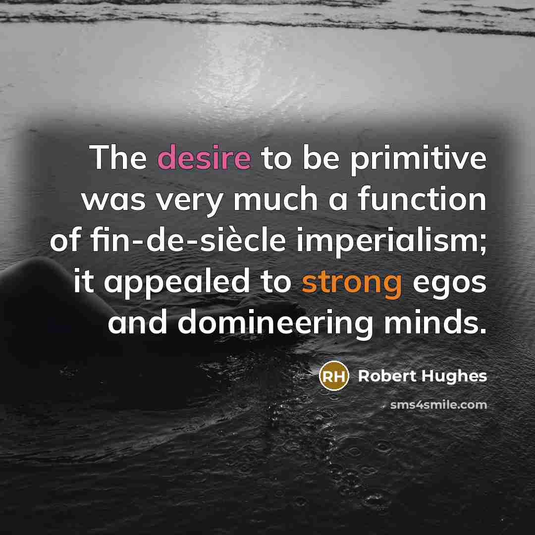“The desire to be primitive was very much a function…” quote by Robert Hughes