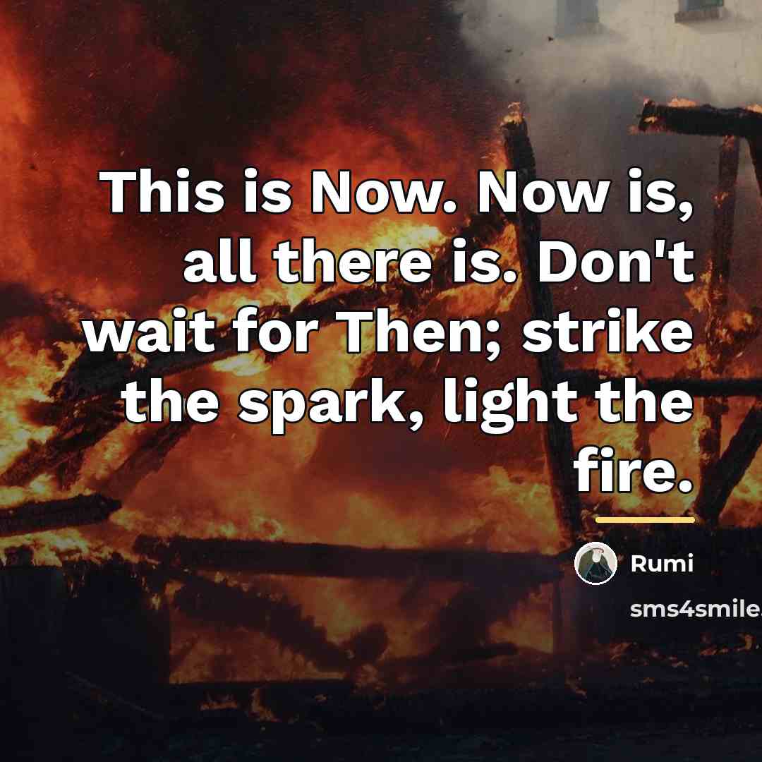 “This is Now. Now is, all there is. Don't wait…” quote by Rumi