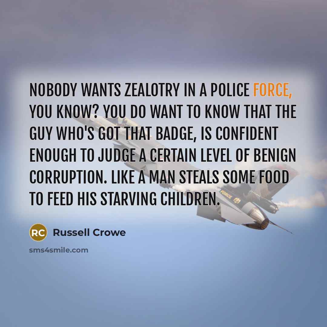 “Nobody wants zealotry in a police force, you know? You…” quote by Russell Crowe
