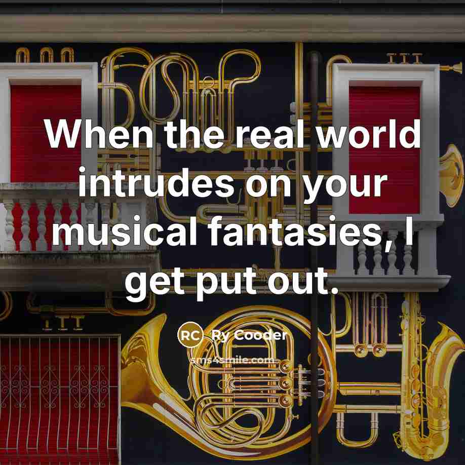 “When the real world intrudes on your musical fantasies, I…” quote by Ry Cooder