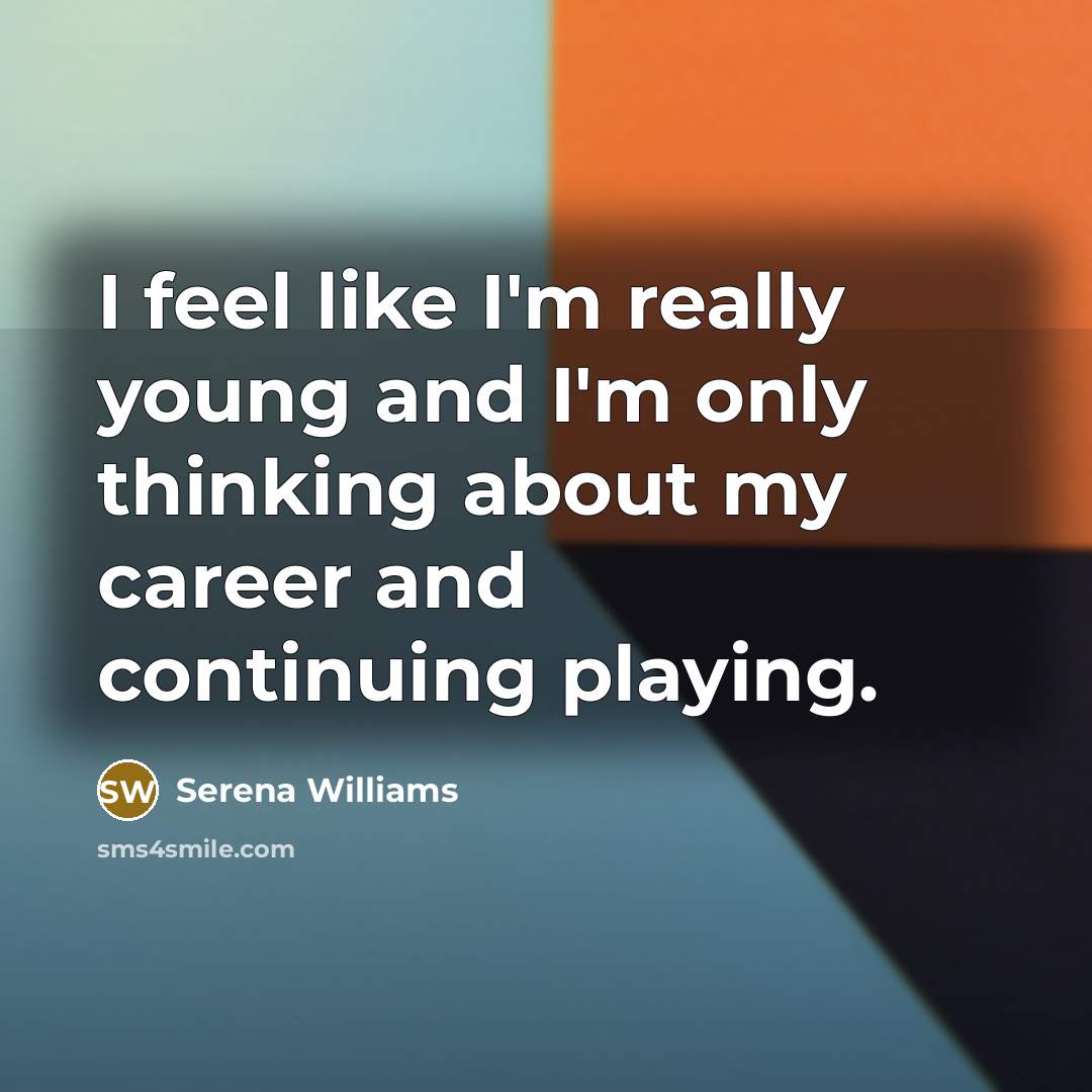 “I feel like I'm really young and I'm only thinking…” quote by Serena Williams