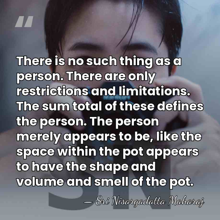 There is no such thing as a person. There are only restrictions&hellip; - Sri Nisargadatta Maharaj