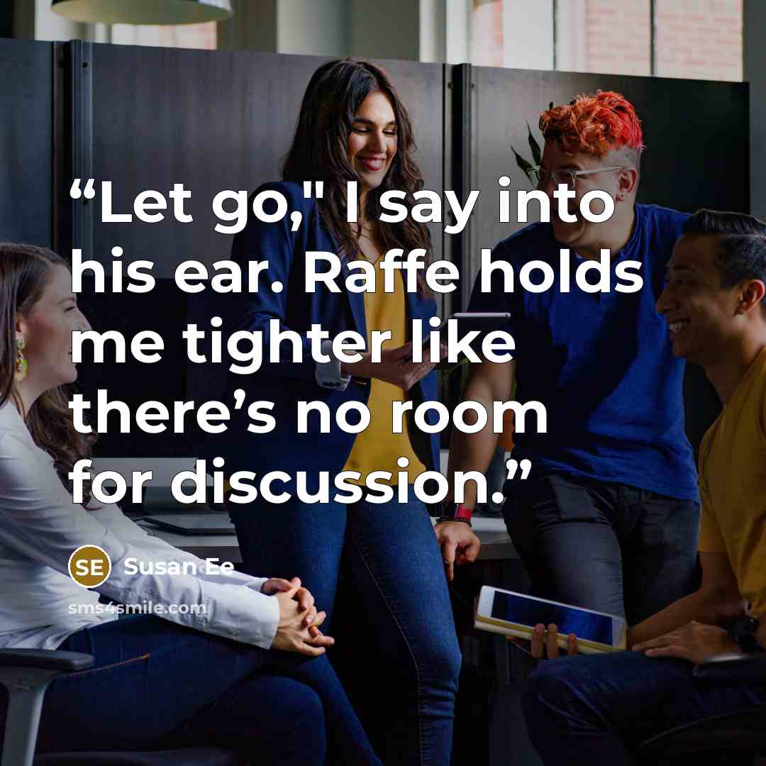 “Let go," I say into his ear. Raffe holds me tighter like there’s no room for discussion.” quote by Susan Ee