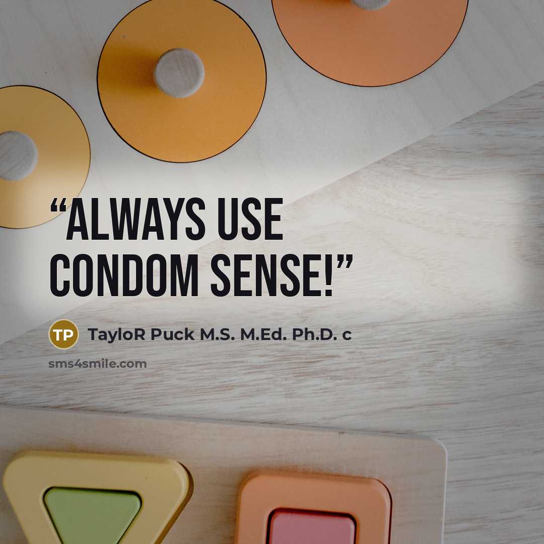 “Always use condom sense!” quote by TayloR Puck M.S. M.Ed. Ph.D. c