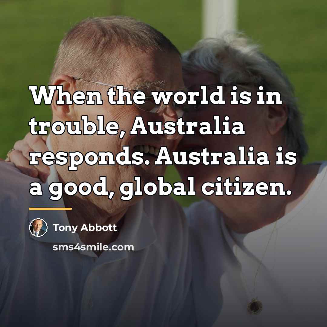 “When the world is in trouble, Australia responds. Australia is…” quote by Tony Abbott