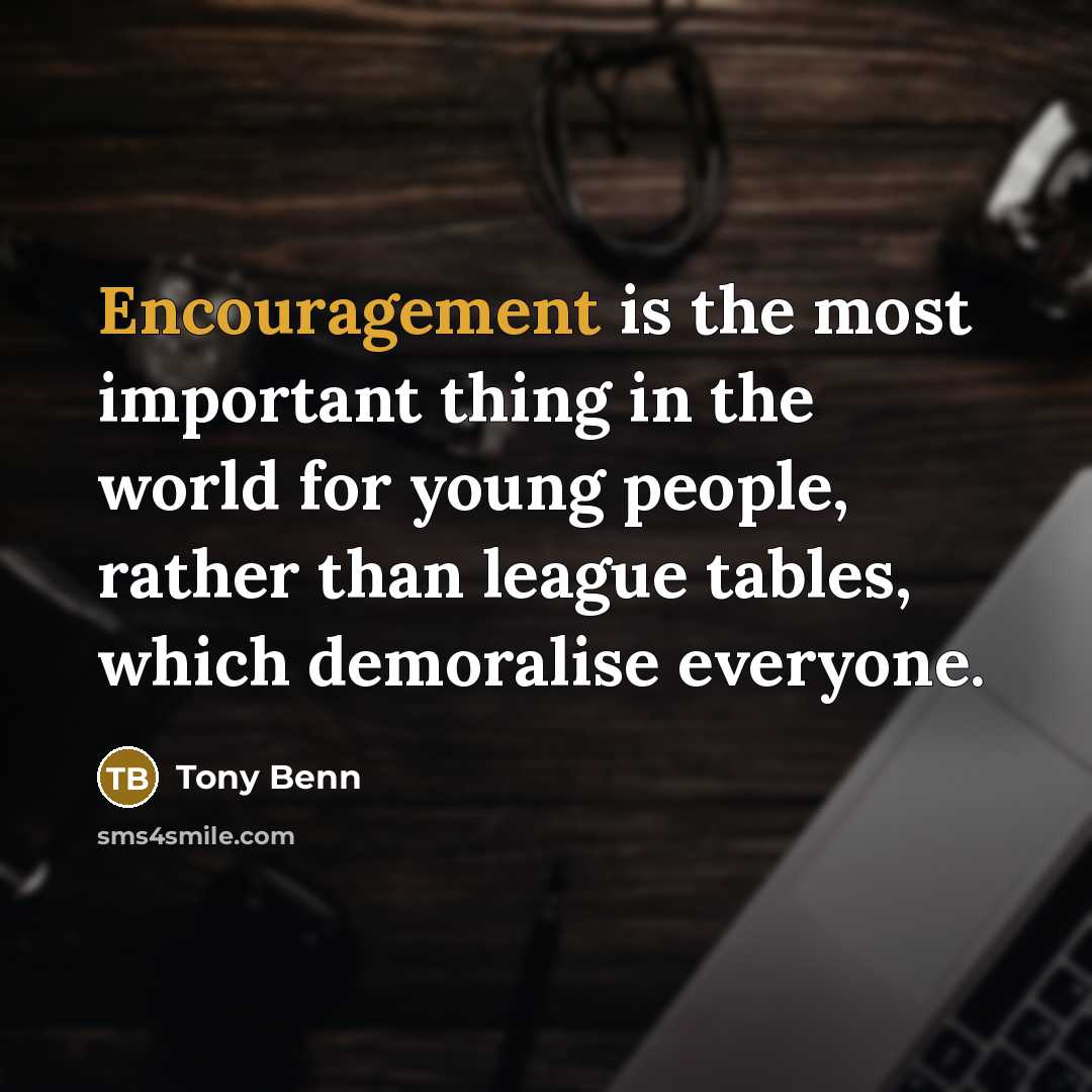 “Encouragement is the most important thing in the world for…” quote by Tony Benn