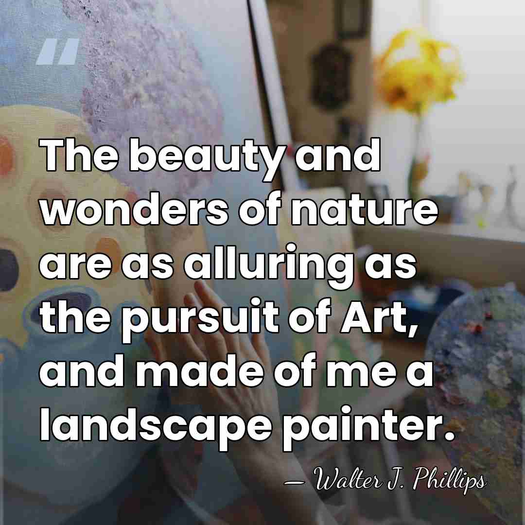 The beauty and wonders of nature are as alluring as the pursuit&hellip; - Walter J. Phillips