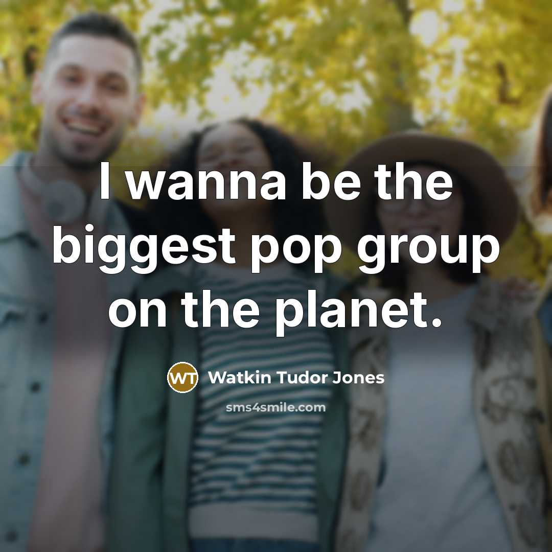 “I wanna be the biggest pop group on the planet.…” quote by Watkin Tudor Jones