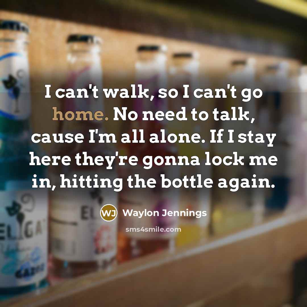 “I can't walk, so I can't go home. No need…” quote by Waylon Jennings