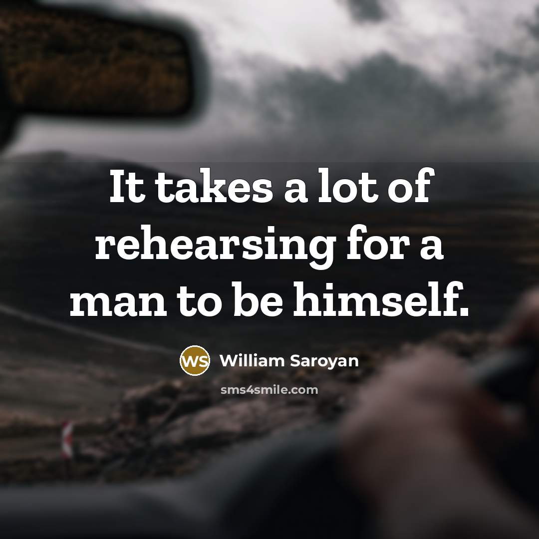 “It takes a lot of rehearsing for a man to…” quote by William Saroyan