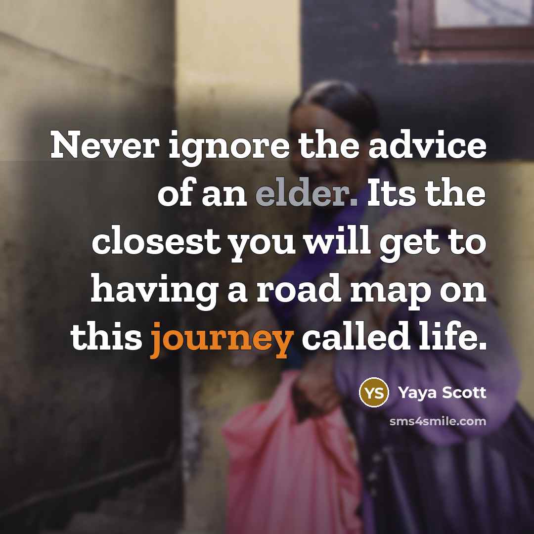 “Never ignore the advice of an elder. Its the closest you will get to having a road map on this journey called life.” quote by Yaya Scott