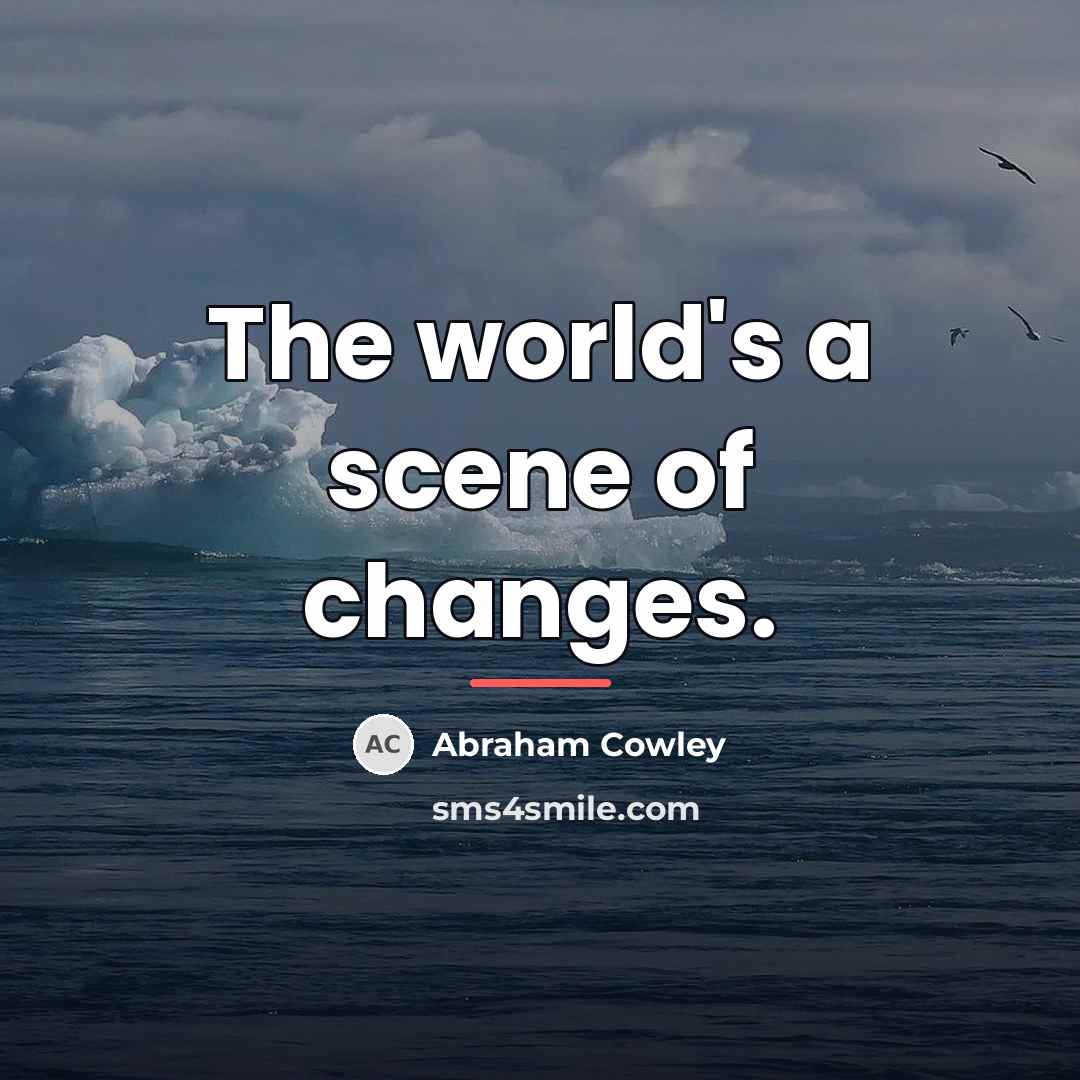 “The world's a scene of changes.…” quote by Abraham Cowley