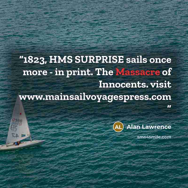 “1823, HMS SURPRISE sails once more - in print. The Massacre of Innocents. visit www.mainsailvoyagespress.com” quote by Alan Lawrence