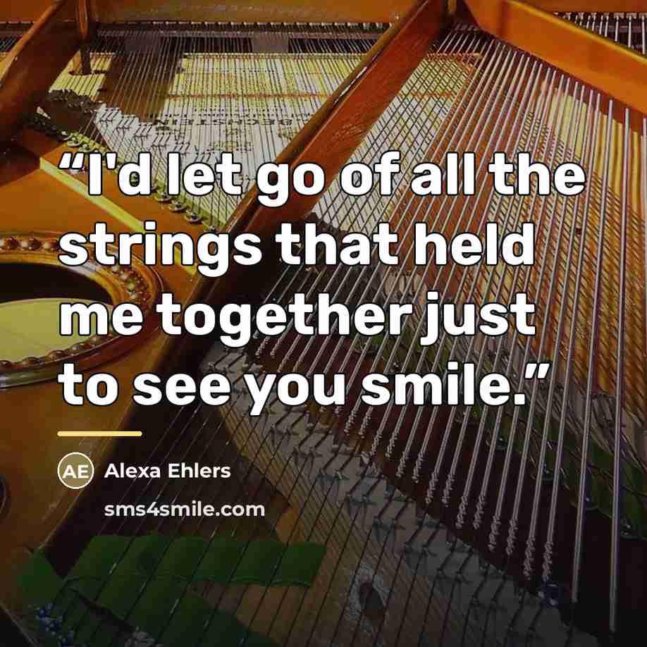 “I'd let go of all the strings that held me together just to see you smile.” quote by Alexa Ehlers