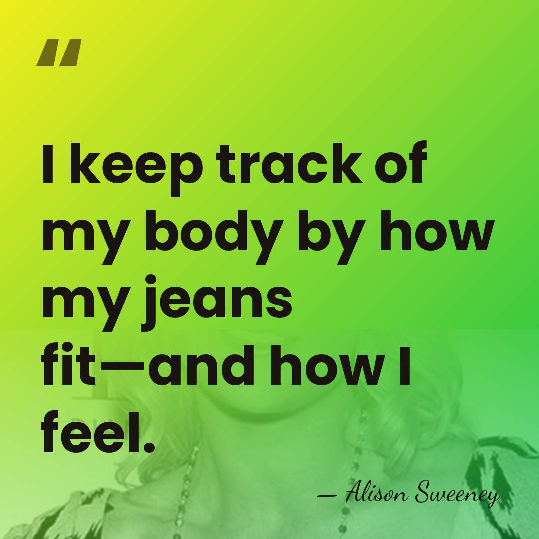 I keep track of my body by how my jeans fit—and how&hellip; - Alison Sweeney