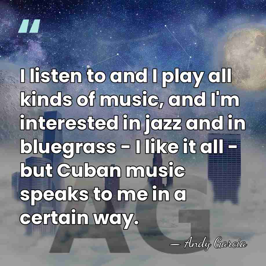 I listen to and I play all kinds of music, and I'm&hellip; - Andy Garcia