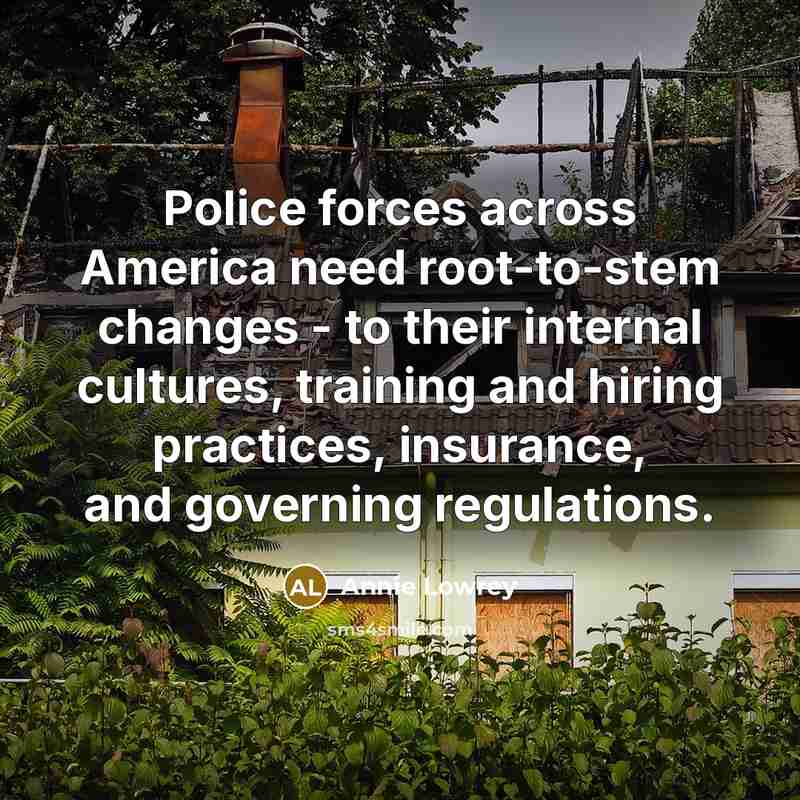 “Police forces across America need root-to-stem changes - to their…” quote by Annie Lowrey