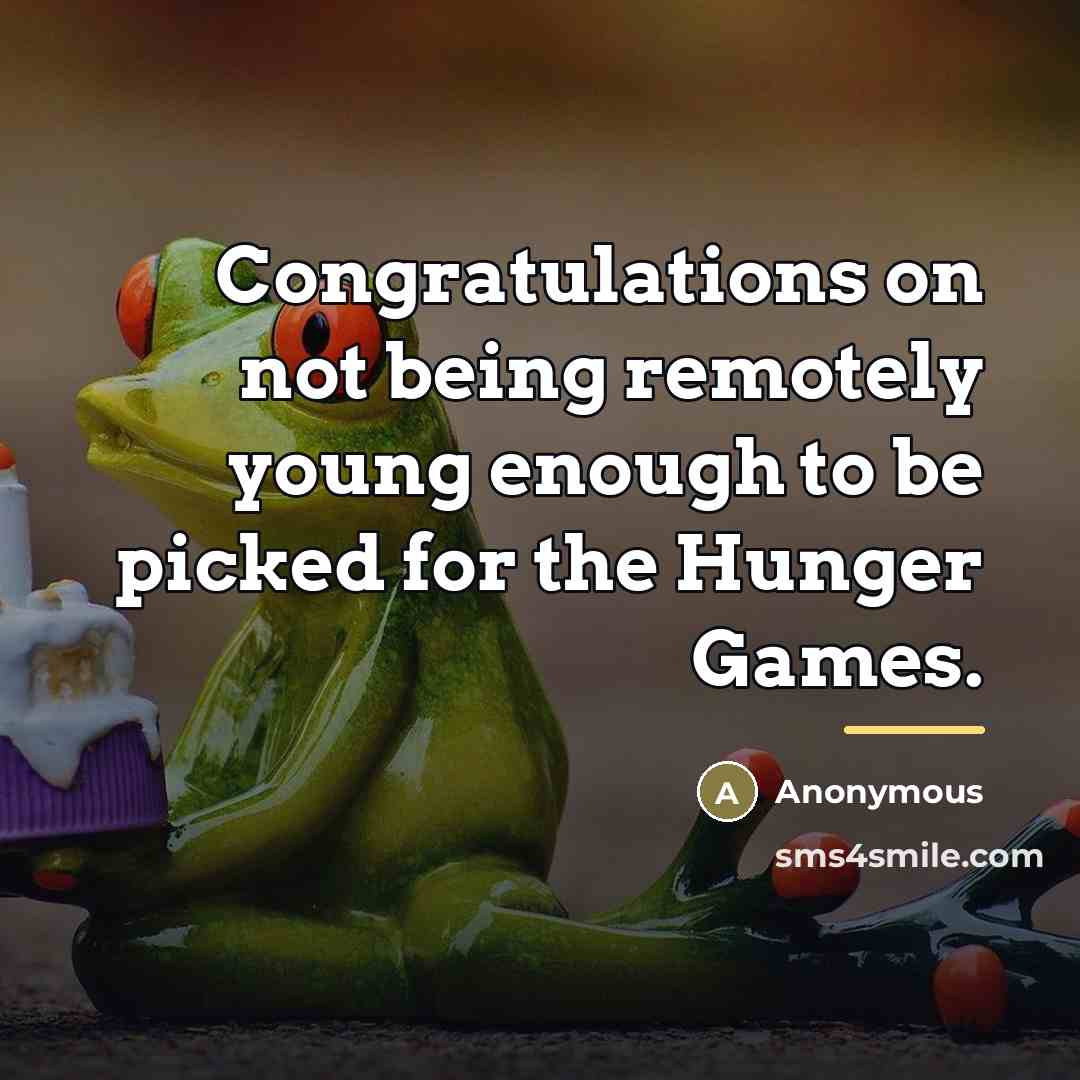 “Congratulations on not being remotely young enough to be picked…” quote by Anonymous