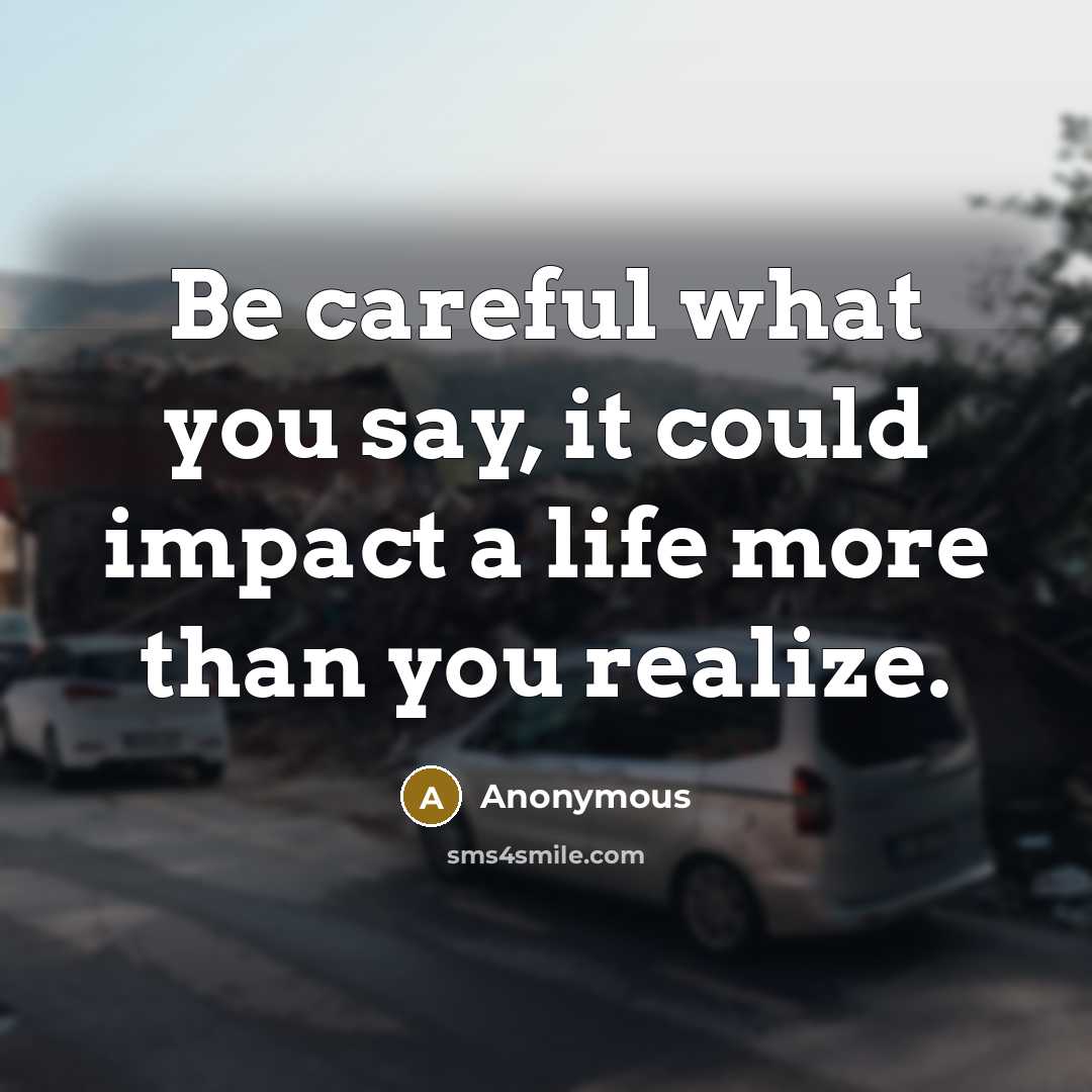 “Be careful what you say, it could impact a life…” quote by Anonymous