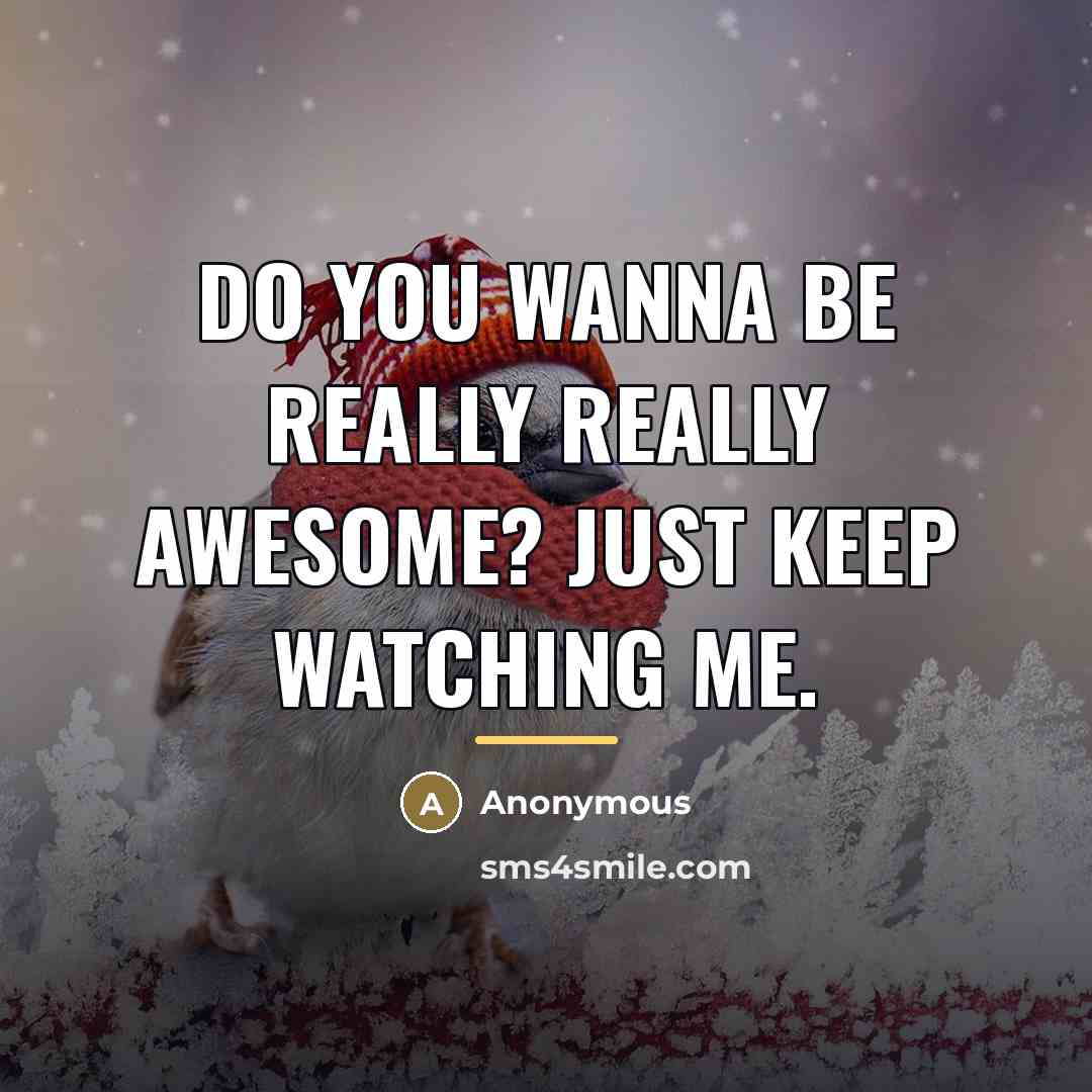 “Do you wanna be really really awesome? Just keep watching…” quote by Anonymous