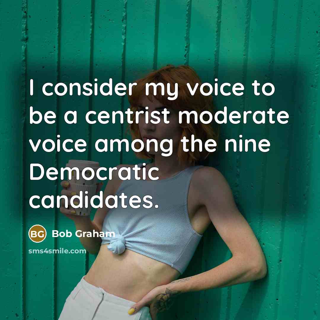 “I consider my voice to be a centrist moderate voice…” quote by Bob Graham