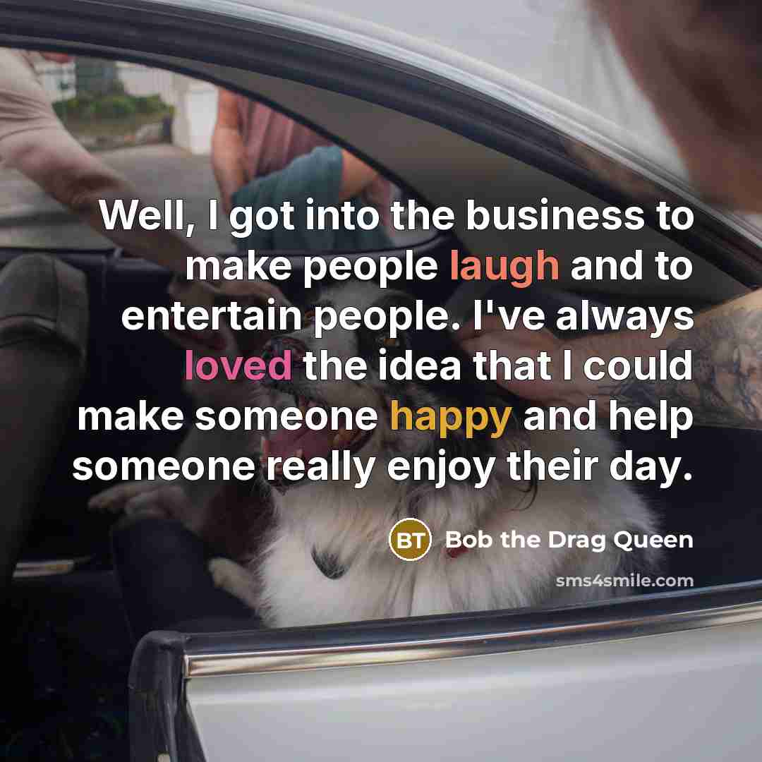 “Well, I got into the business to make people laugh…” quote by Bob the Drag Queen