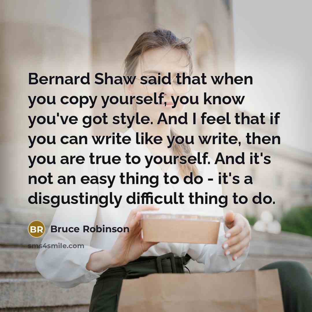 “Bernard Shaw said that when you copy yourself, you know…” quote by Bruce Robinson