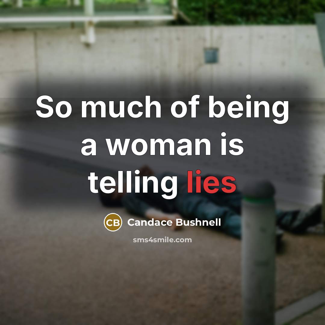 “So much of being a woman is telling lies…” quote by Candace Bushnell