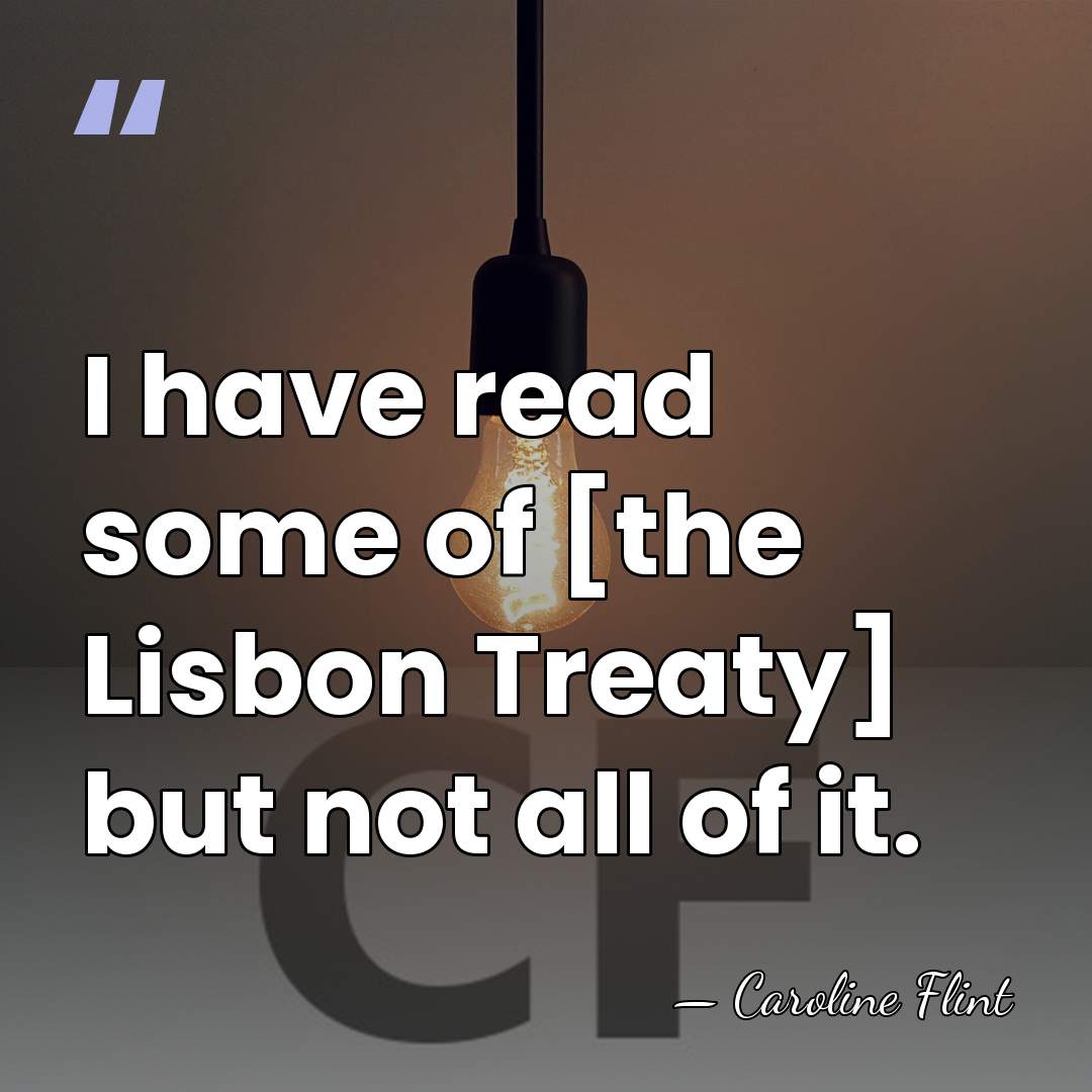 I have read some of [the Lisbon Treaty] but not all of&hellip; - Caroline Flint