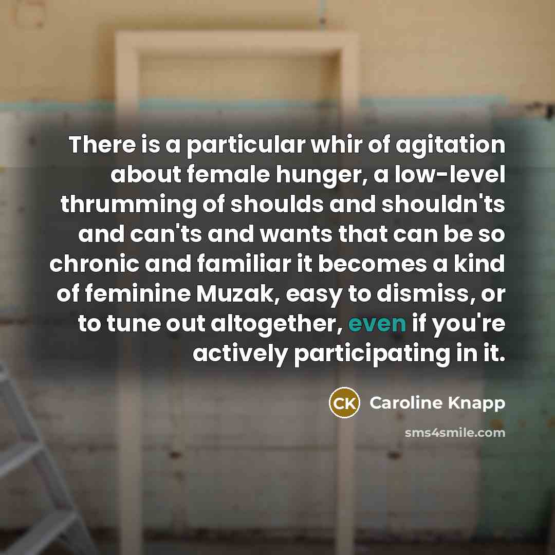“There is a particular whir of agitation about female hunger,…” quote by Caroline Knapp