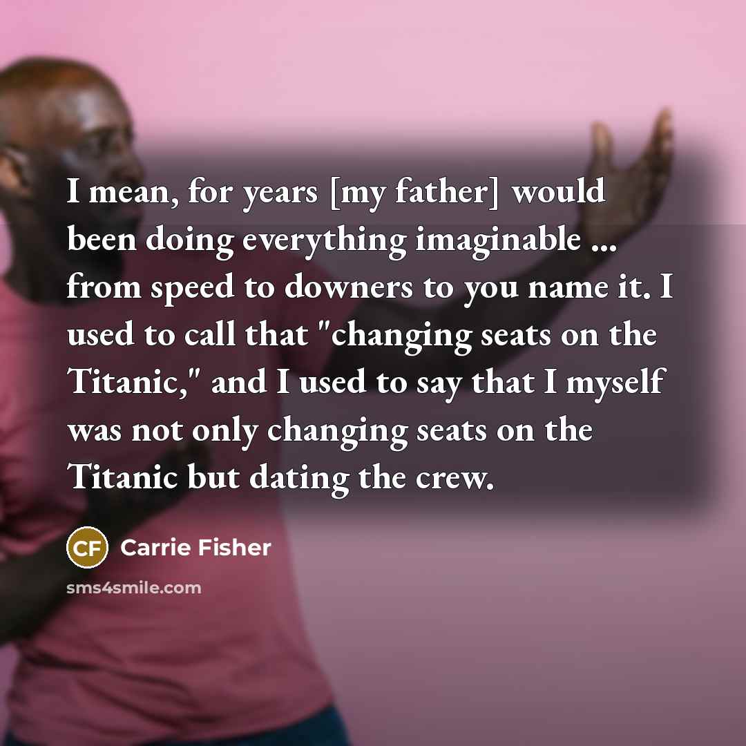 “I mean, for years [my father] would been doing everything…” quote by Carrie Fisher