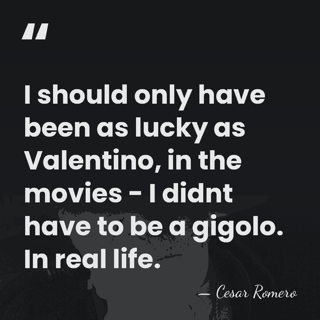 I should only have been as lucky as Valentino, in the movies&hellip; - Cesar Romero