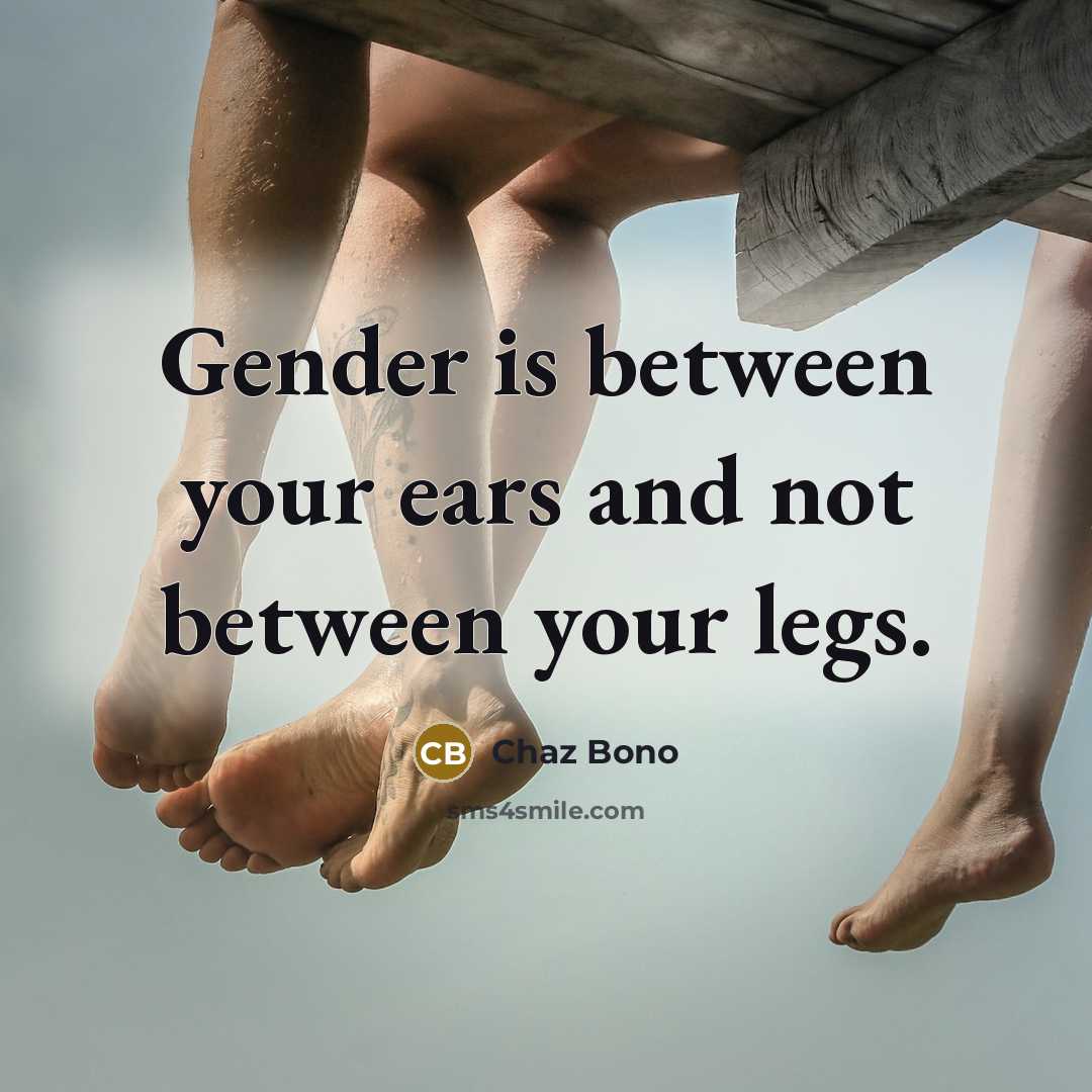 “Gender is between your ears and not between your legs.…” quote by Chaz Bono