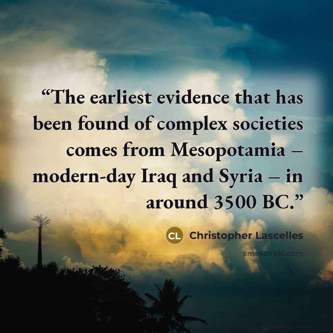 “The earliest evidence that has been found of complex societies comes from Mesopotamia – modern-day Iraq and Syria – in around 3500 BC.” quote by Christopher Lascelles