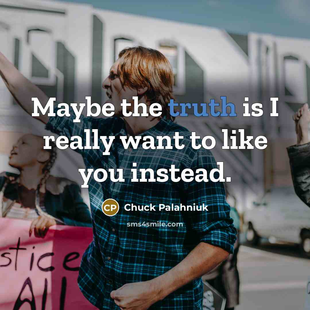 “Maybe the truth is I really want to like you…” quote by Chuck Palahniuk