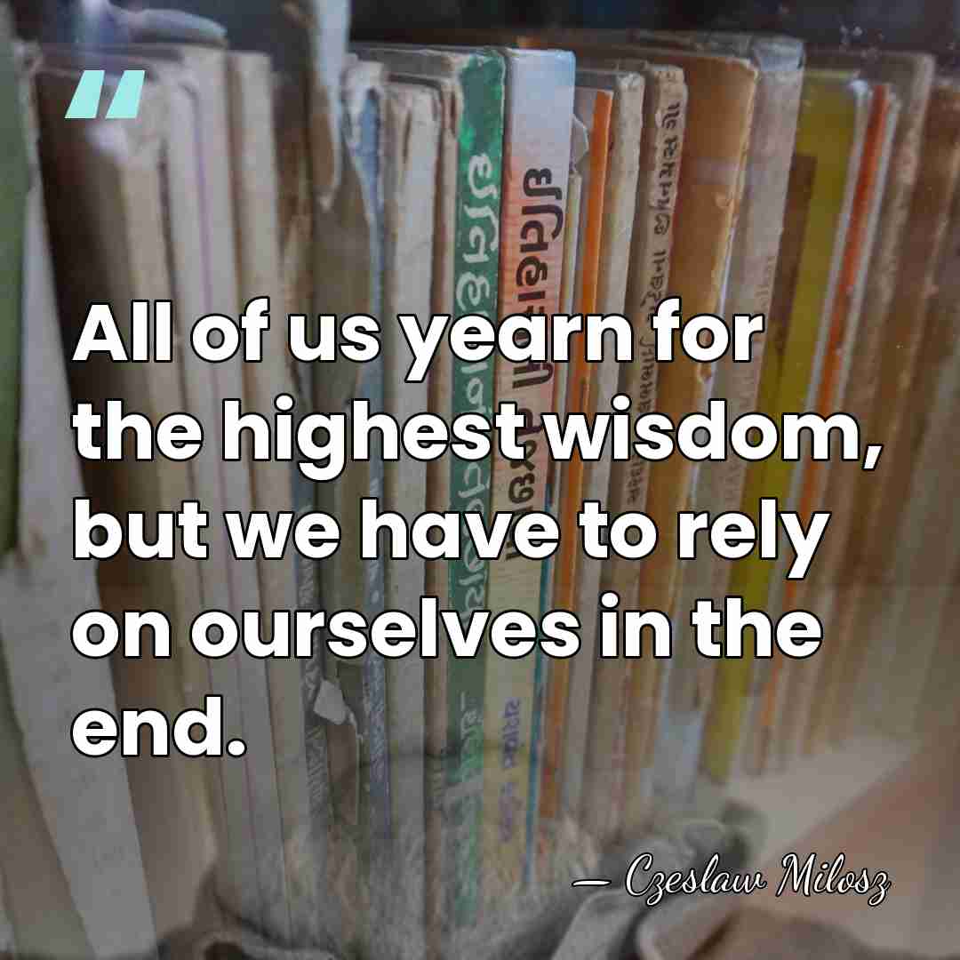 All of us yearn for the highest wisdom, but we have to&hellip; - Czeslaw Milosz