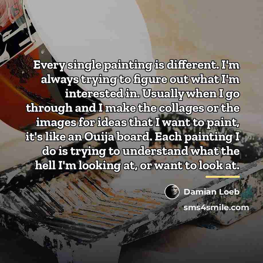 “Every single painting is different. I'm always trying to figure…” quote by Damian Loeb
