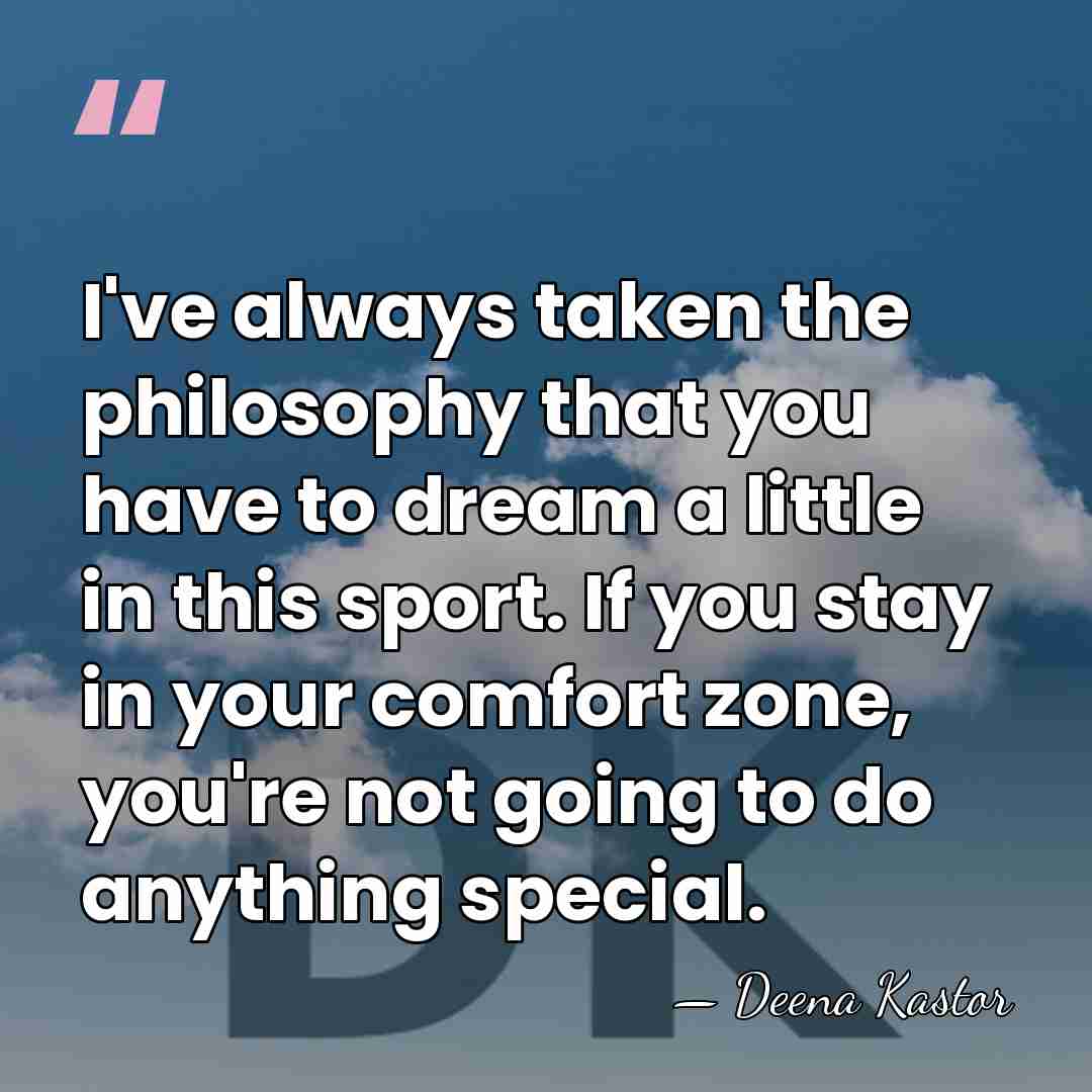 I've always taken the philosophy that you have to dream a little&hellip; - Deena Kastor