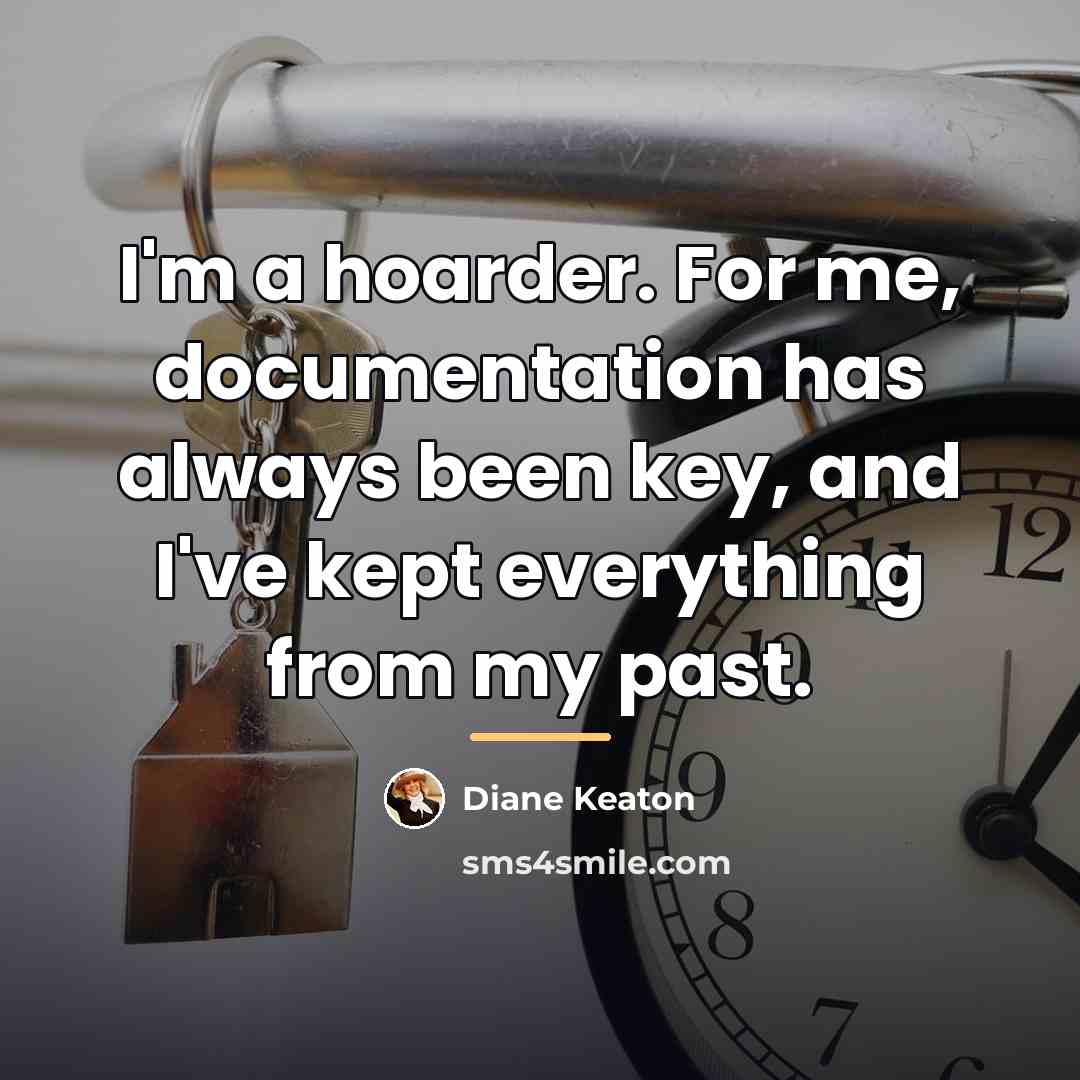 “I'm a hoarder. For me, documentation has always been key,…” quote by Diane Keaton