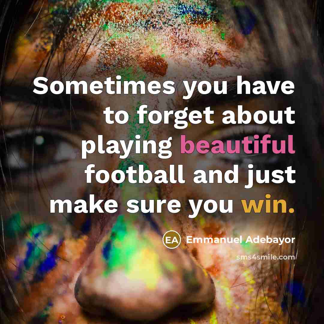 “Sometimes you have to forget about playing beautiful football and…” quote by Emmanuel Adebayor