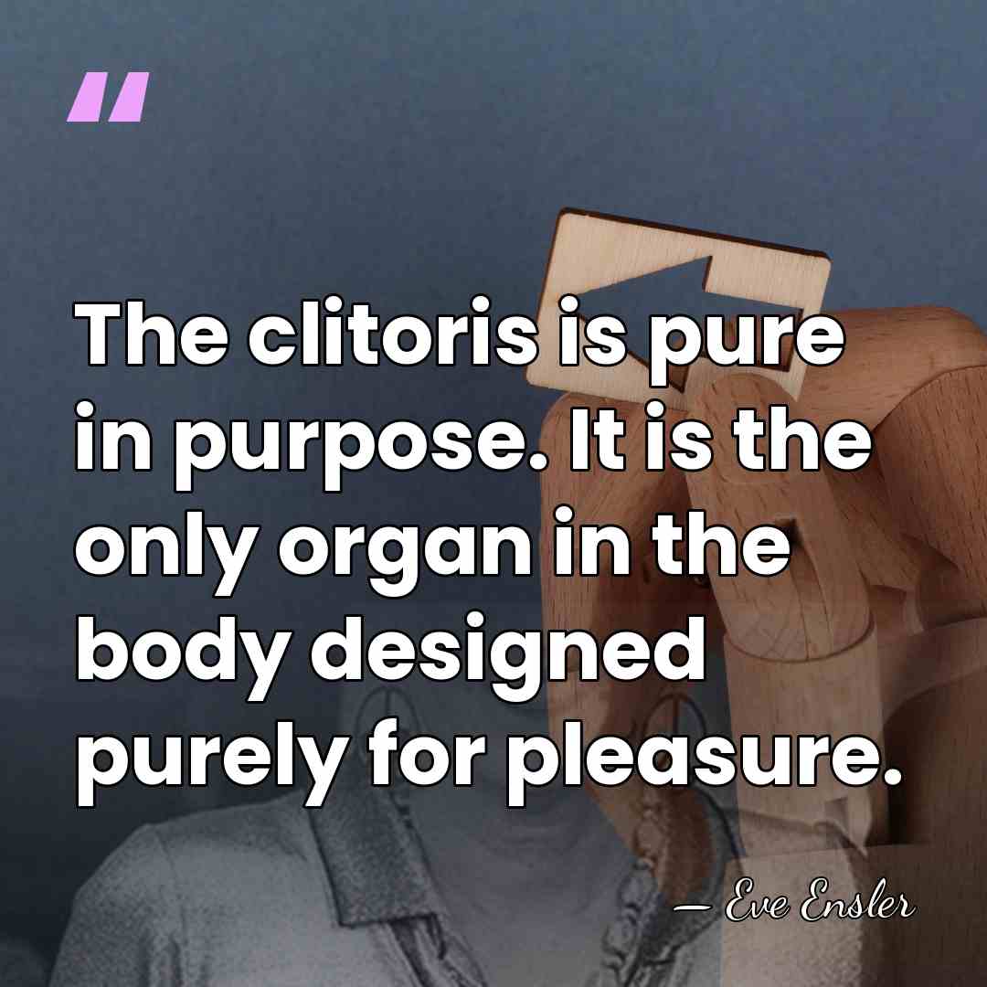 The clitoris is pure in purpose. It is the only organ in&hellip; - Eve Ensler