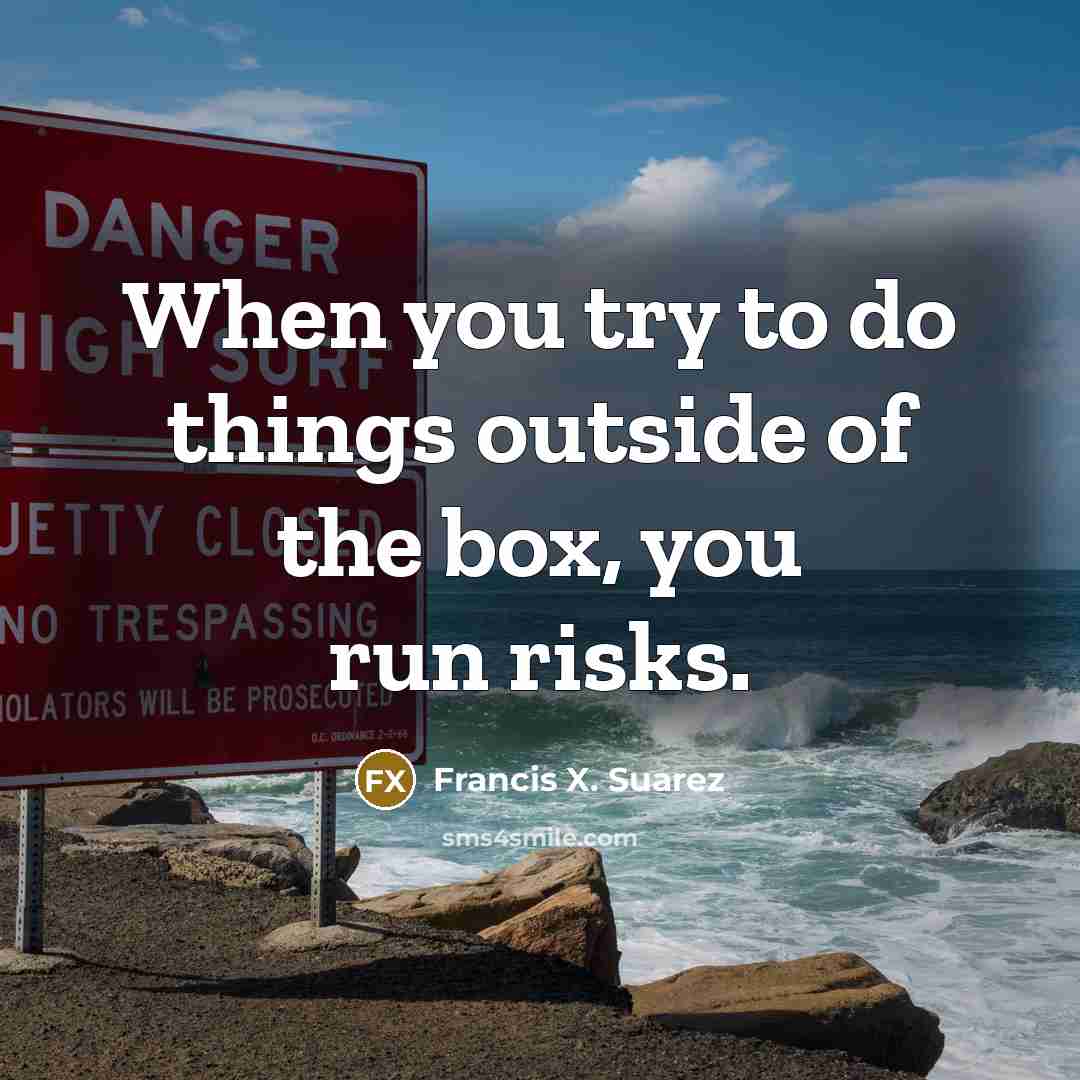 “When you try to do things outside of the box,…” quote by Francis X. Suarez