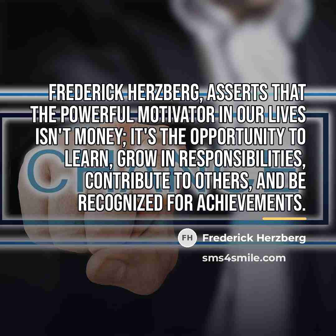 “Frederick Herzberg, asserts that the powerful motivator in our lives…” quote by Frederick Herzberg