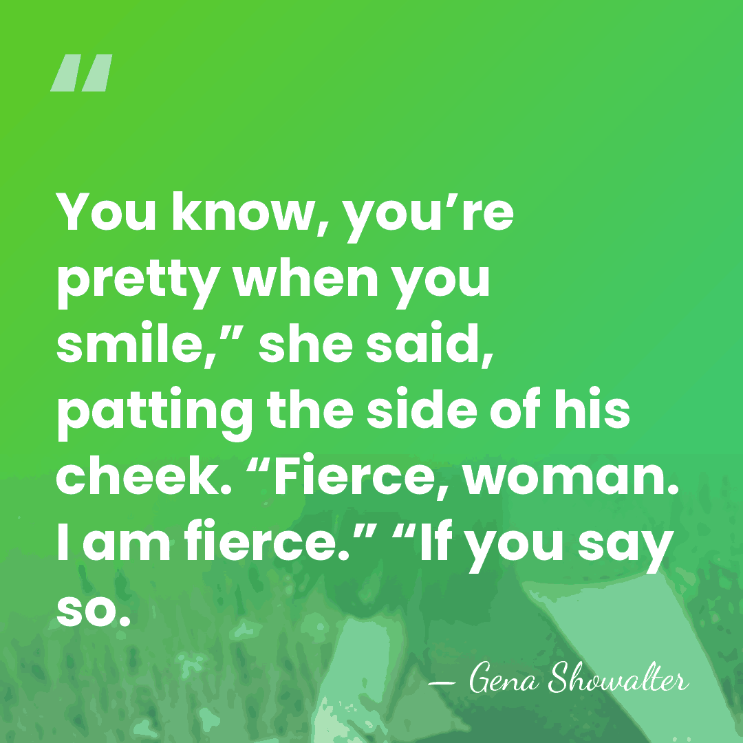 You know, you’re pretty when you smile,” she said, patting the side&hellip; - Gena Showalter