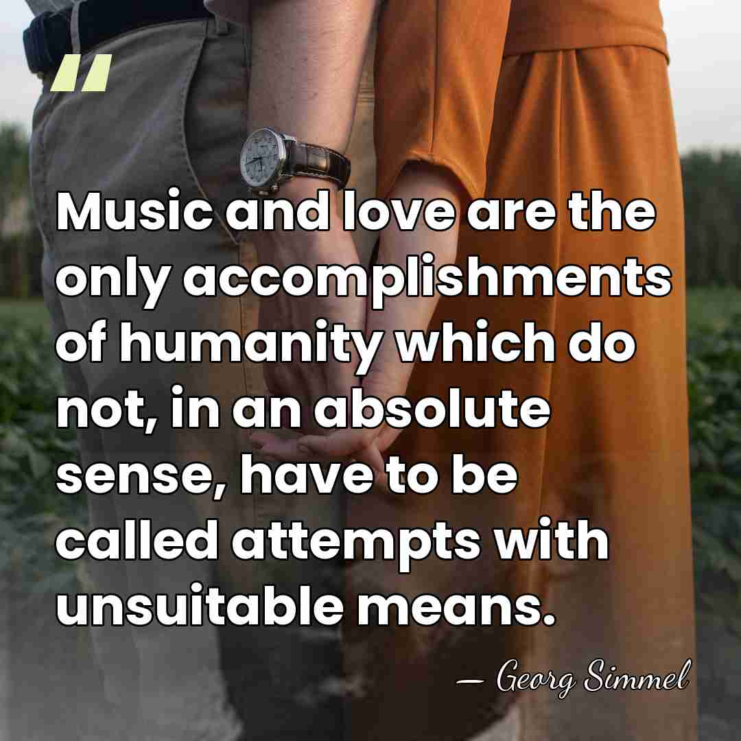 Music and love are the only accomplishments of humanity which do not,&hellip; - Georg Simmel