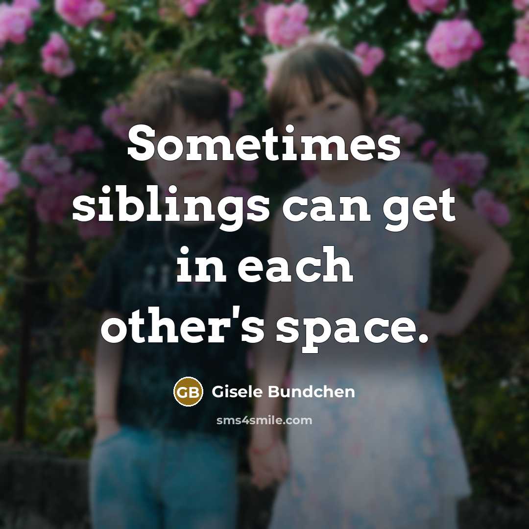 “Sometimes siblings can get in each other's space.…” quote by Gisele Bundchen