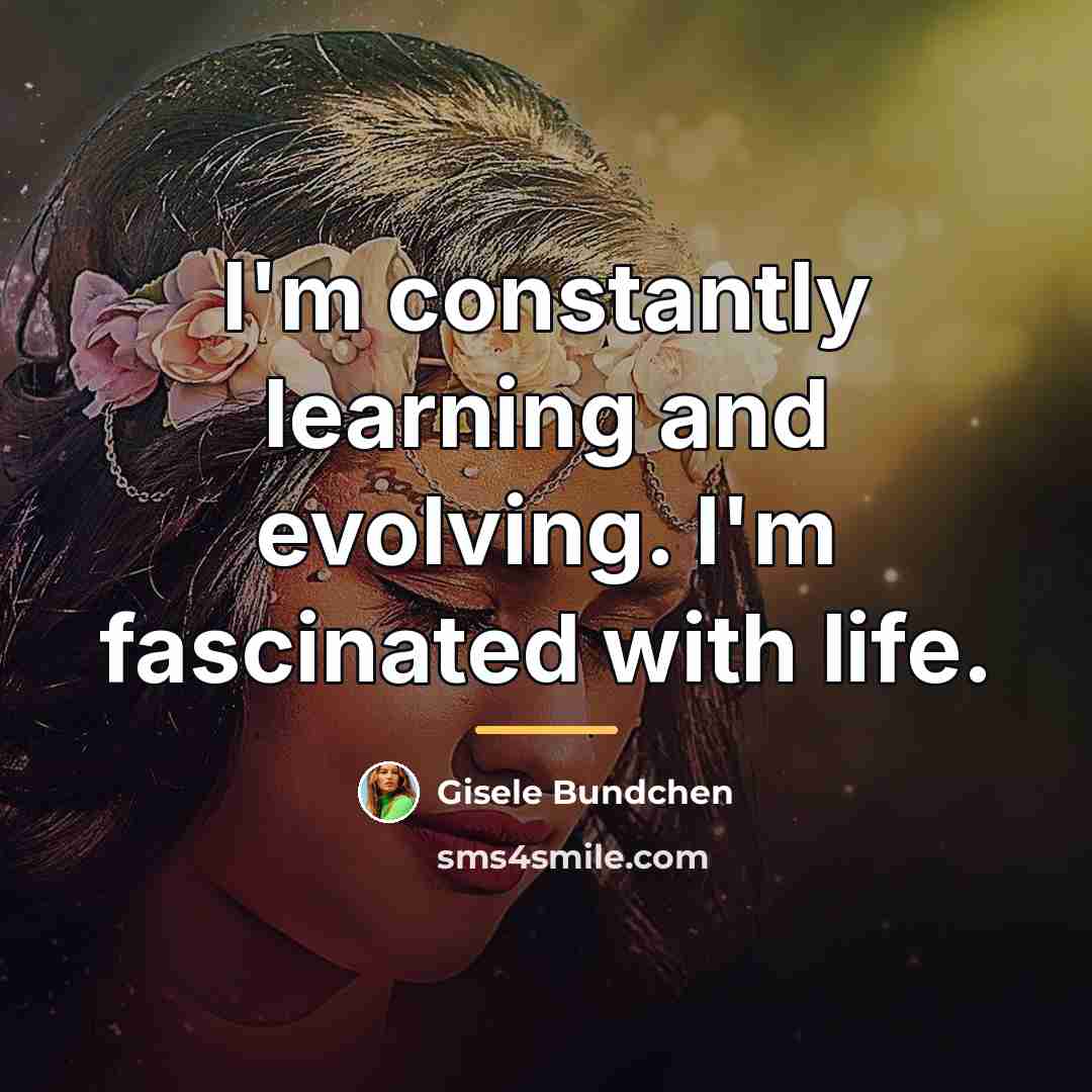 “I'm constantly learning and evolving. I'm fascinated with life.…” quote by Gisele Bundchen