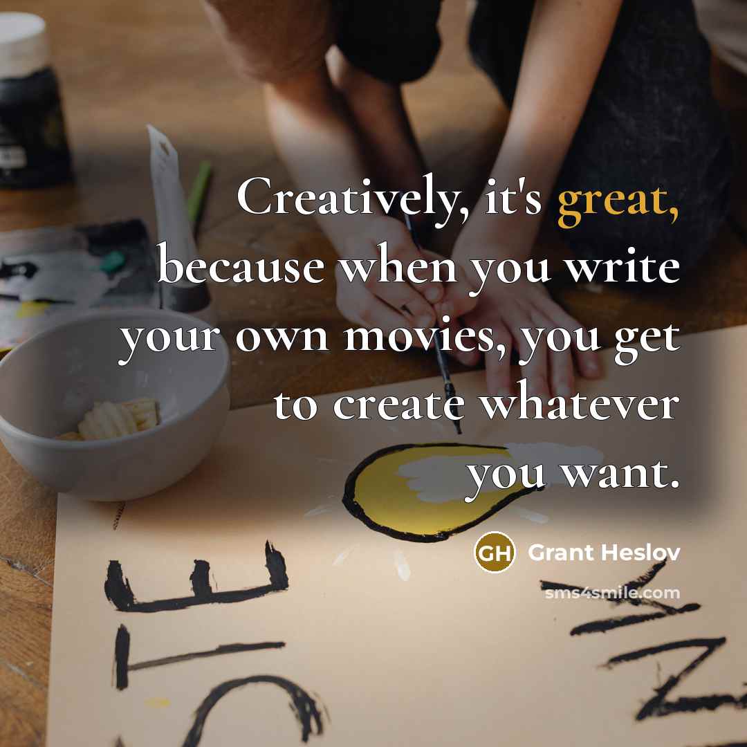 “Creatively, it's great, because when you write your own movies,…” quote by Grant Heslov