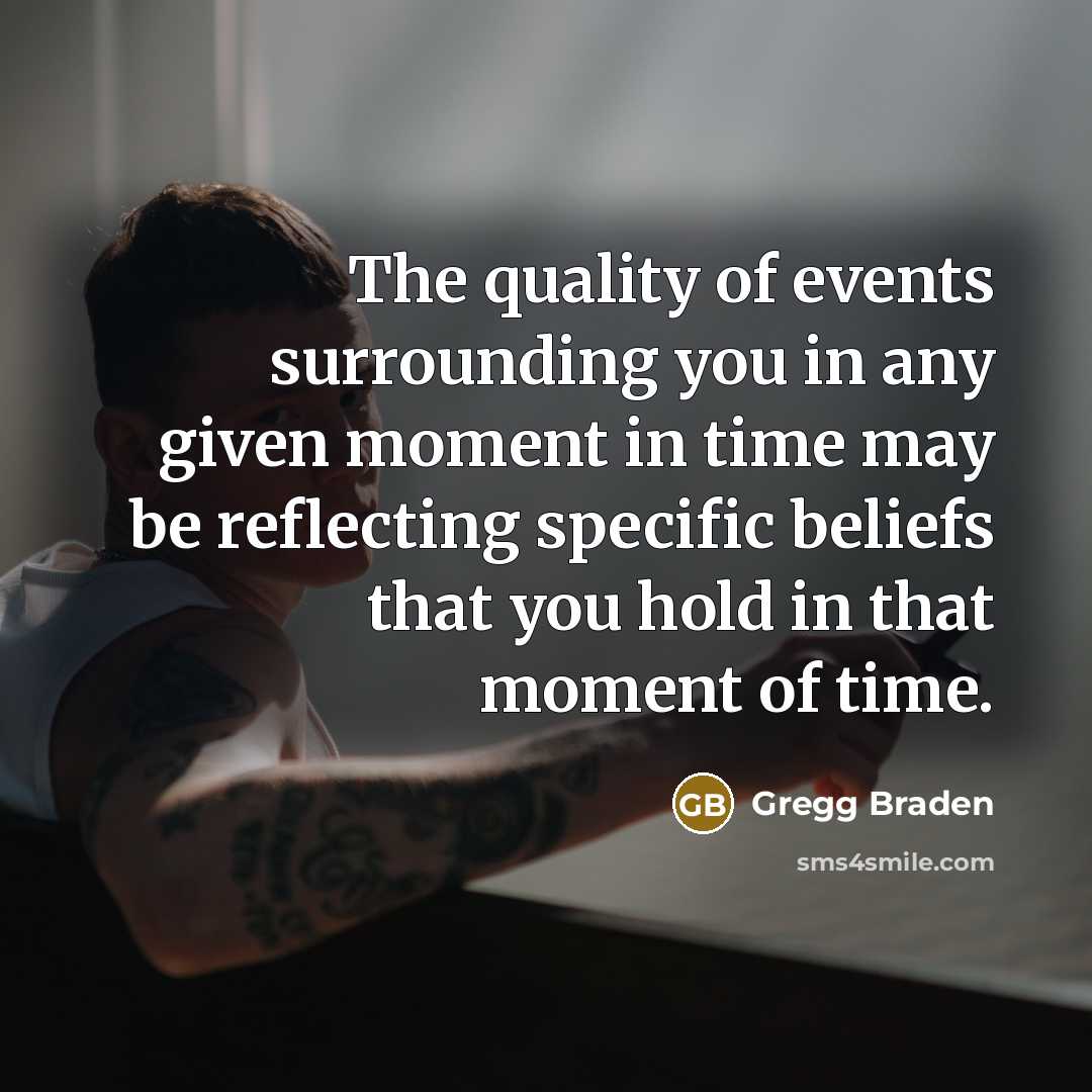 “The quality of events surrounding you in any given moment…” quote by Gregg Braden